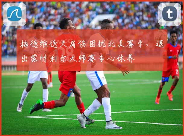 梅德维德夫肩伤困扰北美赛季，退出蒙特利尔大师赛专心休养