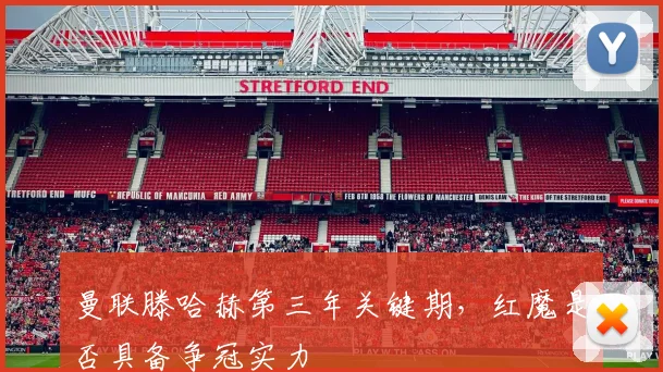 曼联滕哈赫第三年关键期，红魔是否具备争冠实力