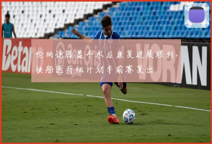 伦纳德膝盖手术后康复进展顺利，快船医疗组计划季前赛复出
